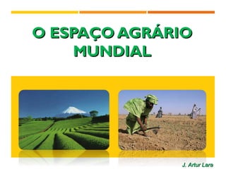 O ESPAÇO AGRÁRIOO ESPAÇO AGRÁRIO
MUNDIALMUNDIAL
J. Artur LaraJ. Artur Lara
 