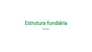 Estrutura fundiária
Regiões
 