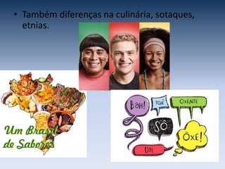 • Também diferenças na culinária, sotaques,
etnias.
 