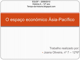 Trabalho realizado por: ,[object Object],O espaço económico Ásia-Pacífico ESJGF – 2009/2010 História A – 12º ano Tempo-da-historia.blogspot.com 