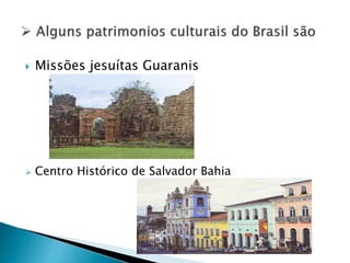  Missões jesuítas Guaranis
 Centro Histórico de Salvador Bahia
 