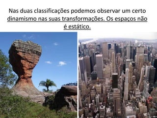 Nas duas classificações podemos observar um certo
dinamismo nas suas transformações. Os espaços não
                     é estático.
 