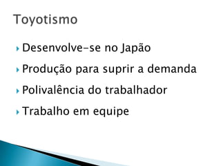  Desenvolve-se no Japão
Produção para suprir a demanda
Polivalência do trabalhador
Trabalho em equipe