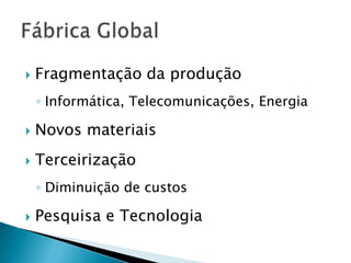    Fragmentação da produção
    ◦ Informática, Telecomunicações, Energia

   Novos materiais
   Terceirização
    ◦ Diminuição de custos

   Pesquisa e Tecnologia
 