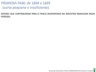 Apresentação elaborada pela Professora FERNANDA BRUM LOPES, disciplina de Geografia
FATORES QUE CONTRIBUÍRAM PARA O FRACO DESEMPENHO DA INDÚSTRIA BRASILEIRA NESSE
PERÍODO:
 
