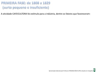 Apresentação elaborada pela Professora FERNANDA BRUM LOPES, disciplina de Geografia
A atividade CAFEICULTORA foi estímulo para a indústria, dentre os fatores que favoreceram:
 
