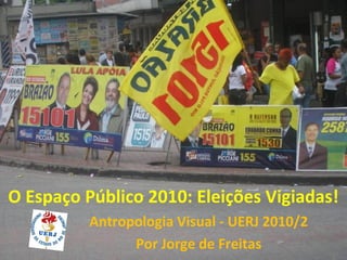 O Espaço Público 2010: Eleições Vigiadas!
          Antropologia Visual - UERJ 2010/2
                Por Jorge de Freitas
 