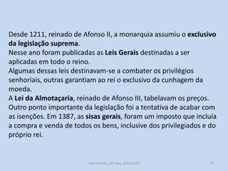 A centralização do poder: defesa, justiça, legislação e fiscalidade

Os reis fundamentaram o seu poder na doutrina do direito divino,
são os representantes de Deus na Terra.
São o órgão máximo do poder público. Tem as mais altas funções
militares, jurídicas , legislativas e fiscais.
São os responsáveis máximos pela manutenção da paz e justiça.
São o juiz supremo e reservam o direito da justiça maior
(condenação à morte ou talhamento de membros).
São os guardiões da ordem e da equidade.

História A, 10º ano, Módulo 2

71

 