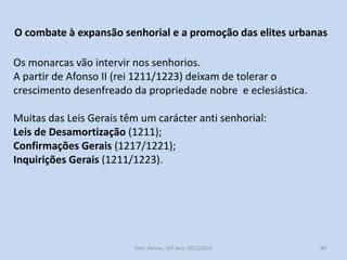 Nas áreas concelhias (apesar da autonomia administrativa) os
monarcas portugueses foram-se intrometendo na sua governação,
nos séculos XIII e XIV.

O rei fazia-se representar pelo:
Alcaide-mor (comandava as tropas e vigiava as atividades judiciais);
Almoxarife e Mordomo (cobravam os direitos e rendes devidas ao
reino;
Corregedor e Juízes de Fora (inspecionavam a administração local);
Vereadores (magistrados concelhios nomeados pelo rei, a partir de
1340).
O rei aparecia como o guardião supremo da paz e da justiça,
promovia o bem público e obstava a arbitrariedades do poder local.
História A, 10º ano, Módulo 2

80

 