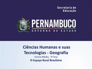 Ciências Humanas e suas
Tecnologias - Geografia
Ensino Médio, 3º Ano
O Espaço Rural Brasileiro
 