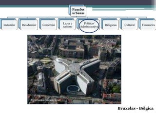 Funções
                                             urbanas

                                       Lazer e     Político/
Industrial   Residencial   Comercial                              Religiosa      Cultural   Financeira
                                       turismo   Administrativa




                                                                              Bruxelas - Bélgica
 