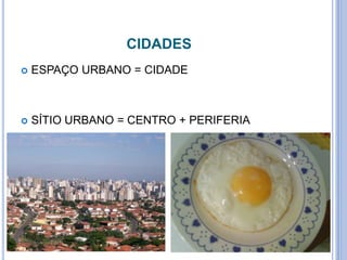 CIDADES
 ESPAÇO URBANO = CIDADE
 SÍTIO URBANO = CENTRO + PERIFERIA
 