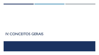 IV. CONCEITOS GERAIS
 