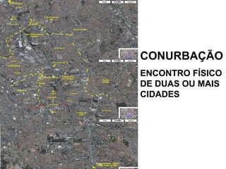 CONURBAÇÃO ENCONTRO FÍSICO DE DUAS OU MAIS CIDADES 