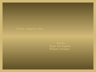 Texto: Augusto Cury Música: Begin the Beguine Ernesto Cortazar 
