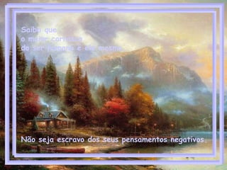 Saiba que  o maior carrasco  do ser humano é ele mesmo.  Não seja escravo dos seus pensamentos negativos.   