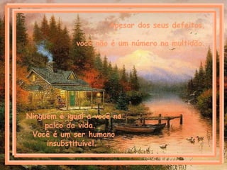 Apesar dos seus defeitos, você não é um número na multidão. Ninguém é igual a você no palco da vida.  Você é um ser humano insubstituível.  