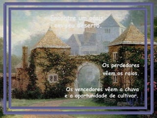Os perdedores  vêem os raios.   Os vencedores vêem a chuva e a oportunidade de cultivar. Encontre um oásis  em seu deserto. 