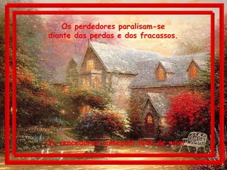 Os perdedores paralisam-se  diante das perdas e dos fracassos.  Os vencedores começam tudo de novo. 