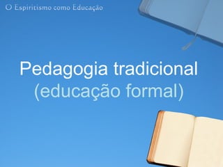 Pedagogia tradicional
 (educação formal)
 