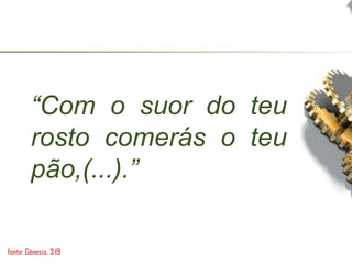 “Com o suor do teu
rosto comerás o teu
pão,(...).”
fonte: Gênesis, 3:19
 
