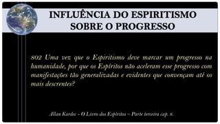 802 Uma vez que o Espiritismo deve marcar um progresso na
humanidade, por que os Espíritos não aceleram esse progresso com
manifestações tão generalizadas e evidentes que convençam até os
mais descrentes?



      Allan Kardec - O Livro dos Espíritos – Parte terceira cap. 8.
 