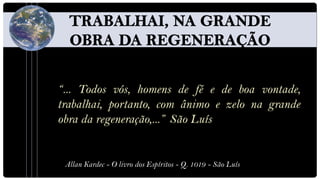 “... Todos vós, homens de fé e de boa vontade,
trabalhai, portanto, com ânimo e zelo na grande
obra da regeneração,...” São Luís


 Allan Kardec - O livro dos Espíritos - Q. 1019 - São Luís
 