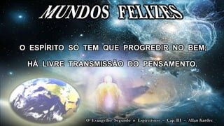 O ESPÍRITO SÓ TEM QUE PROGREDIR NO BEM;

 HÁ LIVRE TRANSMISSÃO DO PENSAMENTO.




             O Evangelho Segundo o Espiritismo – Cap. III – Allan Kardec
 