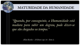 “Quando, por conseguinte, a Humanidade está
madura para subir um degrau, pode dizer-se
que são chegados os tempos.”

       Allan Kardec - A Gênese cap. 18 - Item 2.
 