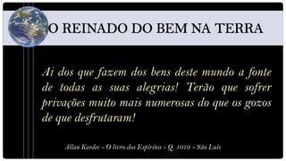 Ai dos que fazem dos bens deste mundo a fonte
de todas as suas alegrias! Terão que sofrer
privações muito mais numerosas do que os gozos
de que desfrutaram!

    Allan Kardec - O livro dos Espíritos - Q. 1019 - São Luís
 