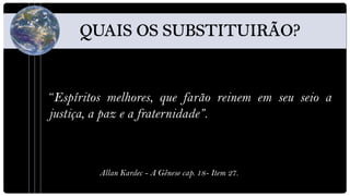“Espíritos melhores, que farão reinem em seu seio a
justiça, a paz e a fraternidade”.



         Allan Kardec - A Gênese cap. 18- Item 27.
 