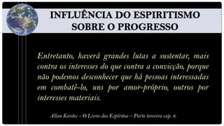 Entretanto, haverá grandes lutas a sustentar, mais
contra os interesses do que contra a convicção, porque
não podemos desconhecer que há pessoas interessadas
em combatê-lo, uns por amor-próprio, outros por
interesses materiais.
    Allan Kardec - O Livro dos Espíritos – Parte terceira cap. 8.
 
