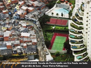 PANORAMA DA DESIGUALDADE: Favela de Paraisópolis, em São Paulo, ao lado
de prédio de luxo. (Tuca Vieira/Folhapress)
 