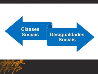 Classes
Sociais Desigualdades
Sociais
 