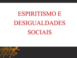 ESPIRITISMO E
DESIGUALDADES
SOCIAIS
 