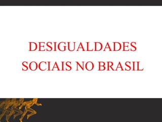 DESIGUALDADES
SOCIAIS NO BRASIL
 