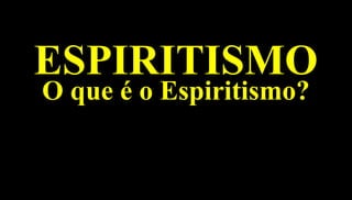 ESPIRITISMOESPIRITISMO
1
O que é o Espiritismo?O que é o Espiritismo?
 