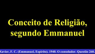 12
Conceito de Religião,Conceito de Religião,
segundo Emmanuelsegundo Emmanuel
Xavier, F. C. (Emmanuel, Espírito). 1940. O consolador. Questão 260.
 