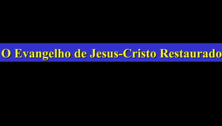 33
O Evangelho de Jesus-Cristo RestauradoO Evangelho de Jesus-Cristo Restaurado
 