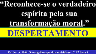“Reconhece-se o verdadeiro
espírita pela sua
transformação moral.”
40
Kardec, A. 1864. O evangelho segundo o espiritismo. C. 17. Item 4.
DESPERTAMENTO
 