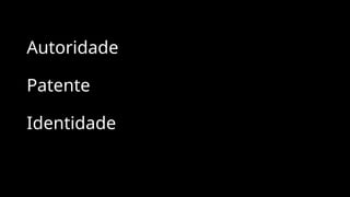 Autoridade
Patente
Identidade
 