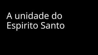 A unidade do
Espirito Santo
 