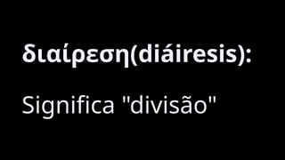 διαίρεση(diáiresis):
Significa "divisão"
 