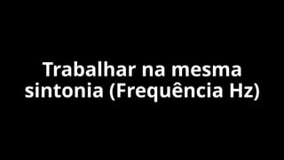 Trabalhar na mesma
sintonia (Frequência Hz)
 