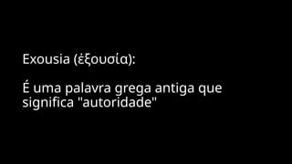 Exousia (ἐξουσία):
É uma palavra grega antiga que
significa "autoridade"
 