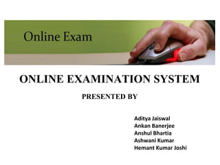 ONLINE EXAMINATION SYSTEM
PRESENTED BY
Aditya Jaiswal
Ankan Banerjee
Anshul Bhartia
Ashwani Kumar
Hemant Kumar Joshi
 