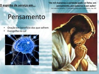 “De mil maneiras a caridade pode ser feita: em
pensamento, por palavras e por ações”
Um espírito protetor – O Evangelho Segundo o Espiritismo, cap. XX)
Pensamento
• Oração em benefício dos que sofrem
• Evangelho no Lar
O espírito de serviço em...
 