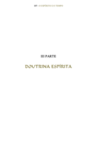 107 – O ESPÍRITO E O TEMPO 
III PARTE 
DOUTRINA ESPÍRITA
 