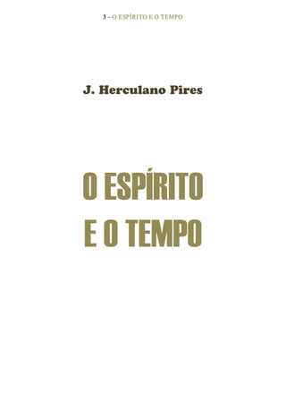 3 – O ESPÍRITO E O TEMPO 
J. Herculano Pires 
O ESPÍRITO 
E O TEMPO
 