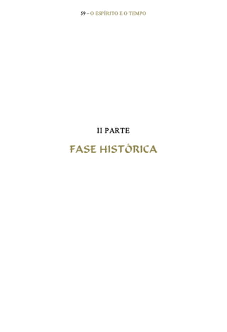 59 – O ESPÍRITO E O TEMPO 
II PARTE 
FASE HISTÓRICA
 